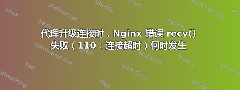 代理升级连接时，Nginx 错误 recv() 失败（110：连接超时）何时发生