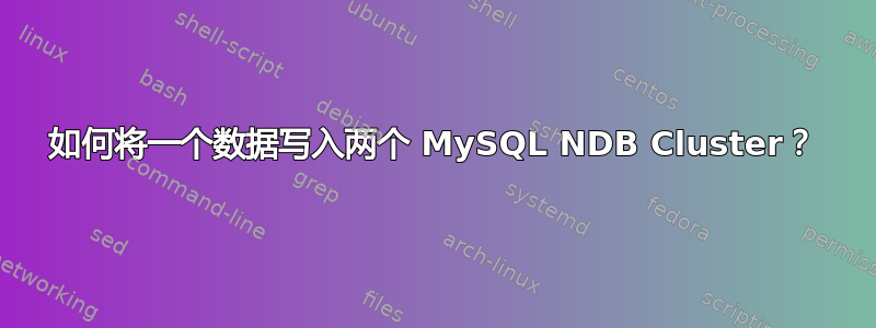 如何将一个数据写入两个 MySQL NDB Cluster？