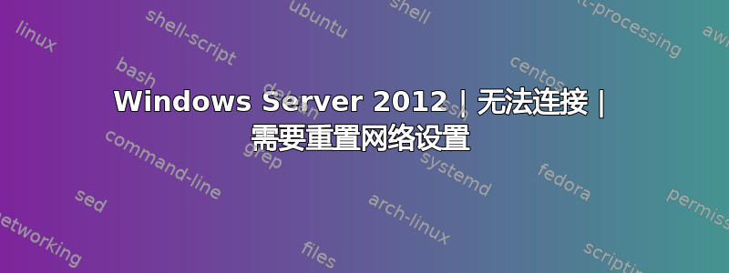 Windows Server 2012 | 无法连接 | 需要重置网络设置