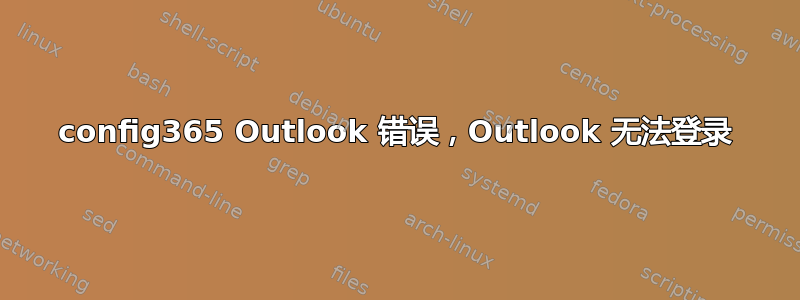 config365 Outlook 错误，Outlook 无法登录