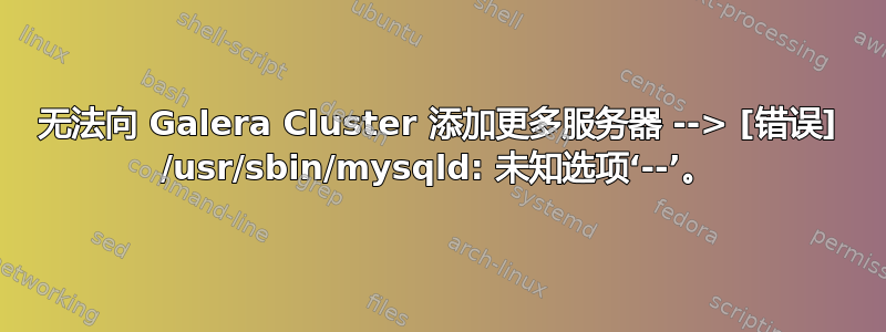 无法向 Galera Cluster 添加更多服务器 --> [错误] /usr/sbin/mysqld: 未知选项‘--’。