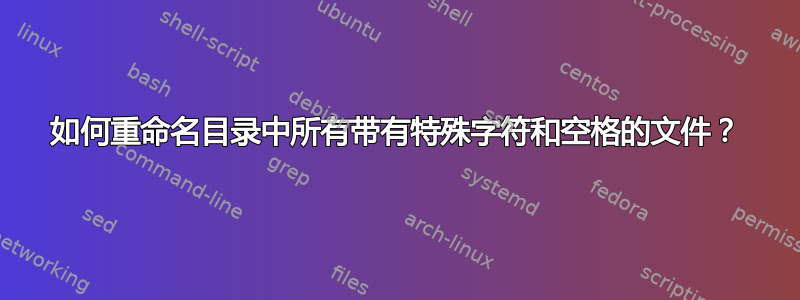 如何重命名目录中所有带有特殊字符和空格的文件？