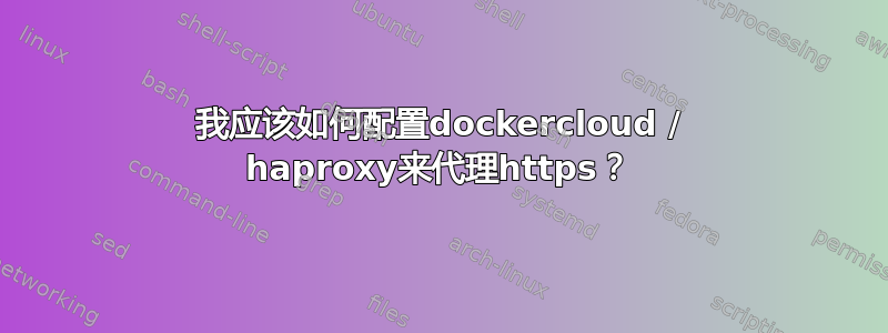 我应该如何配置dockercloud / haproxy来代理https？