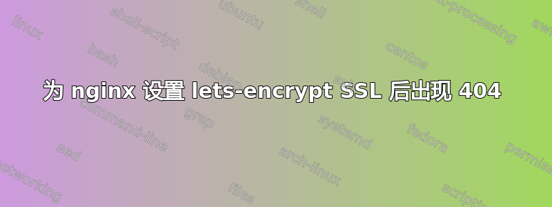 为 nginx 设置 lets-encrypt SSL 后出现 404