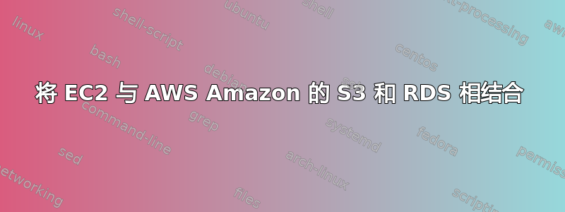 将 EC2 与 AWS Amazon 的 S3 和 RDS 相结合