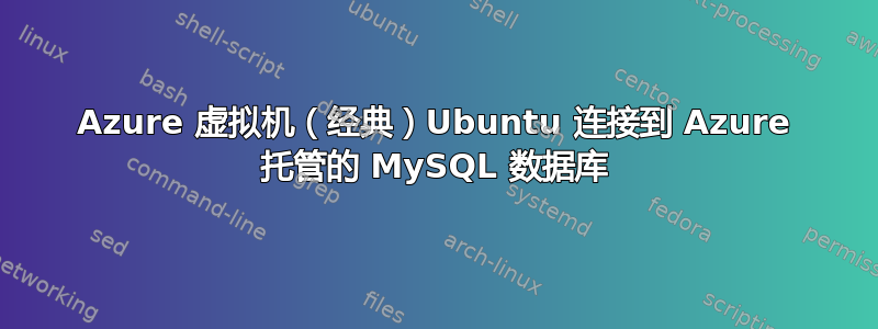 Azure 虚拟机（经典）Ubuntu 连接到 Azure 托管的 MySQL 数据库