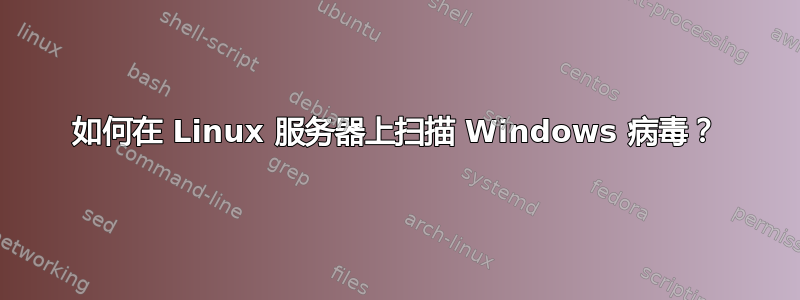 如何在 Linux 服务器上扫描 Windows 病毒？