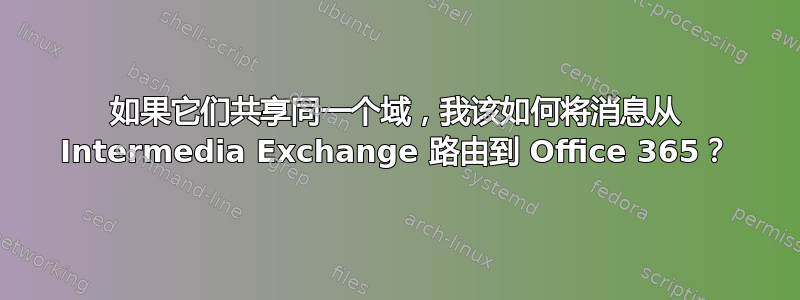 如果它们共享同一个域，我该如何将消息从 Intermedia Exchange 路由到 Office 365？