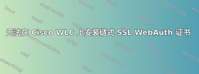 无法在 Cisco WLC 上安装链式 SSL WebAuth 证书