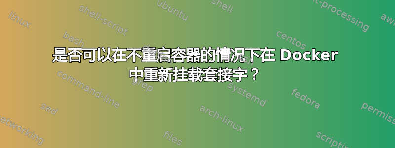 是否可以在不重启容器的情况下在 Docker 中重新挂载套接字？