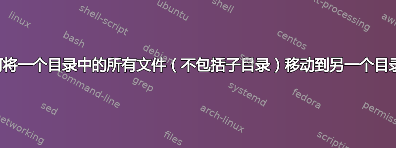 如何将一个目录中的所有文件（不包括子目录）移动到另一个目录？