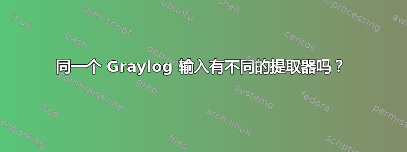 同一个 Graylog 输入有不同的提取器吗？