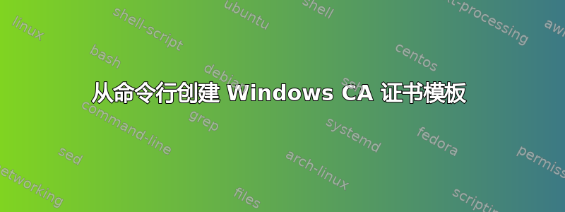 从命令行创建 Windows CA 证书模板