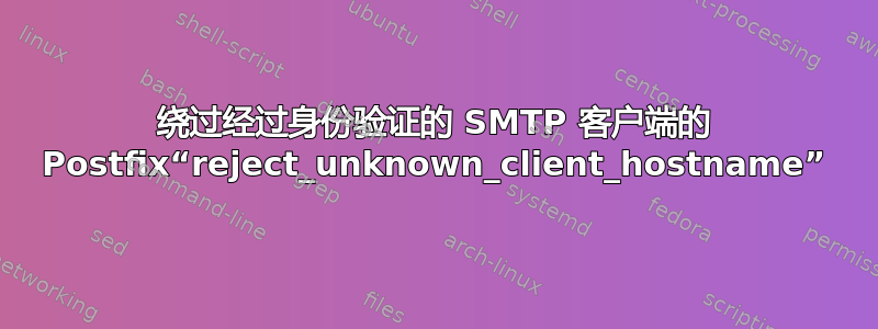 绕过经过身份验证的 SMTP 客户端的 Postfix“reject_unknown_client_hostname”