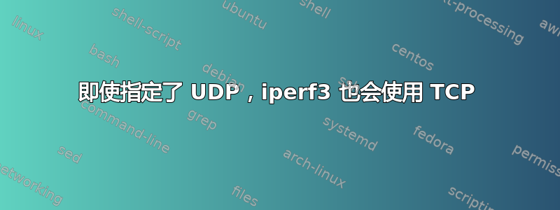 即使指定了 UDP，iperf3 也会使用 TCP