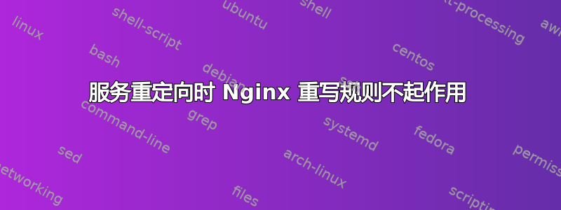 服务重定向时 Nginx 重写规则不起作用