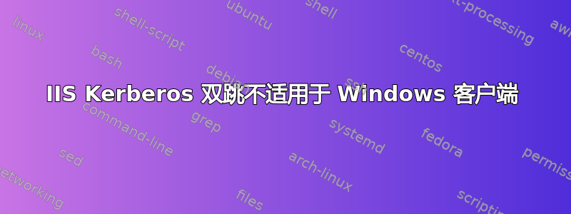 IIS Kerberos 双跳不适用于 Windows 客户端