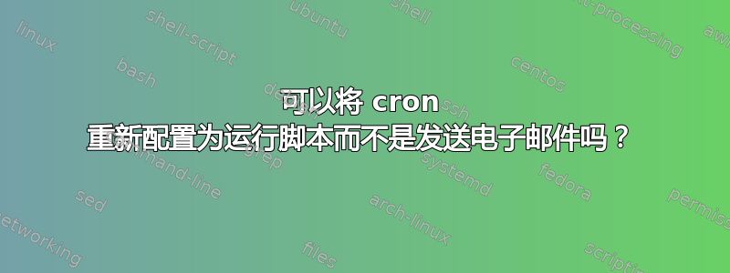 可以将 cron 重新配置为运行脚本而不是发送电子邮件吗？