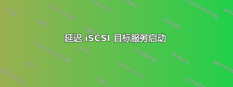 延迟 iSCSI 目标服务启动