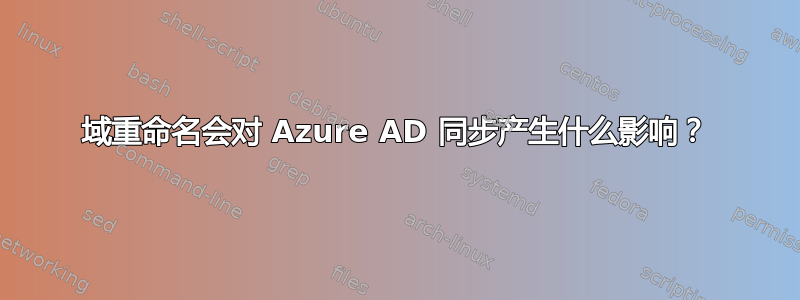 域重命名会对 Azure AD 同步产生什么影响？