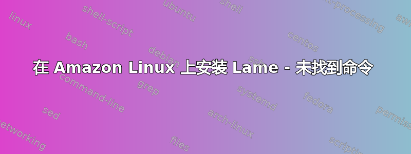 在 Amazon Linux 上安装 Lame - 未找到命令