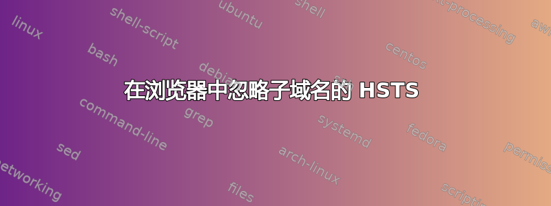 在浏览器中忽略子域名的 HSTS