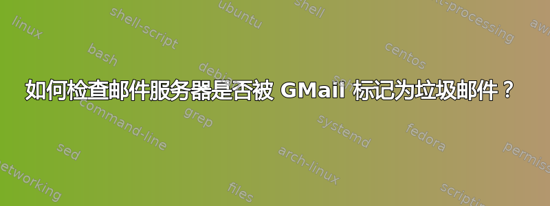 如何检查邮件服务器是否被 GMail 标记为垃圾邮件？