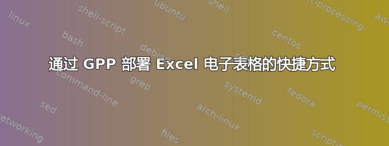 通过 GPP 部署 Excel 电子表格的快捷方式