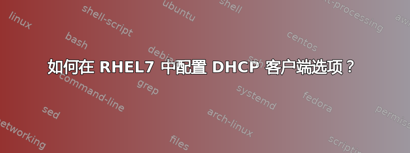 如何在 RHEL7 中配置 DHCP 客户端选项？