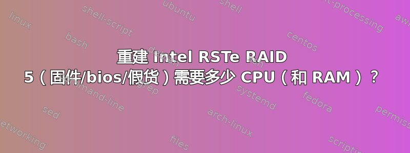 重建 Intel RSTe RAID 5（固件/bios/假货）需要多少 CPU（和 RAM）？