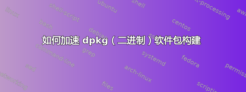 如何加速 dpkg（二进制）软件包构建