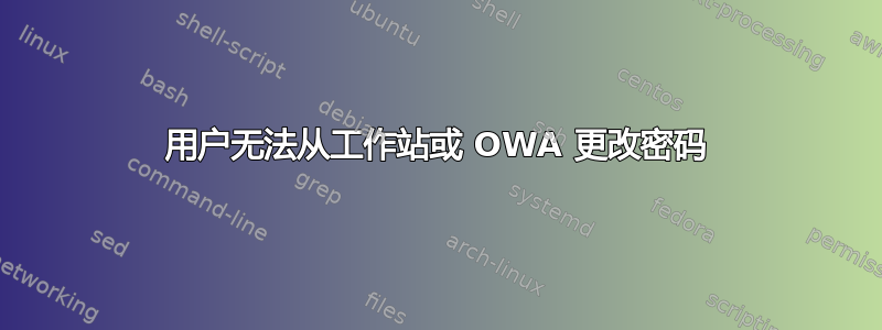 用户无法从工作站或 OWA 更改密码