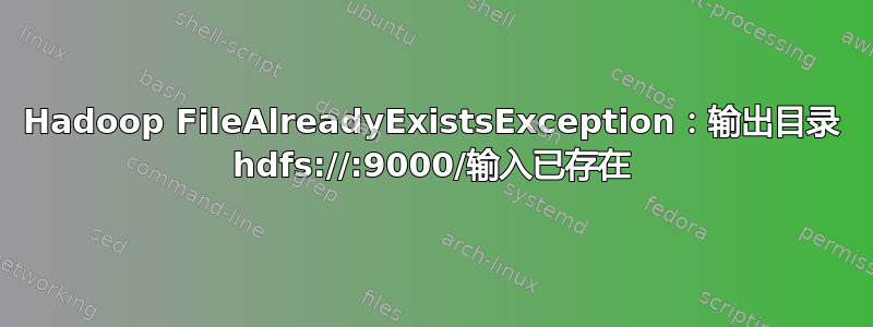 Hadoop FileAlreadyExistsException：输出目录 hdfs://:9000/输入已存在