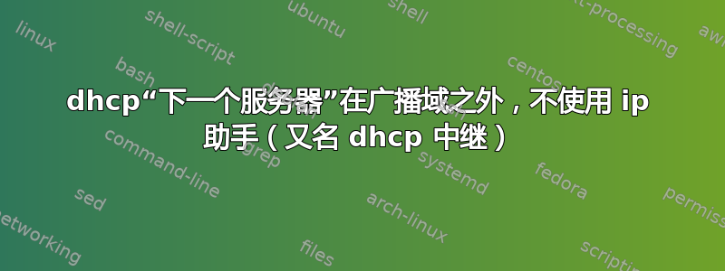 dhcp“下一个服务器”在广播域之外，不使用 ip 助手（又名 dhcp 中继）