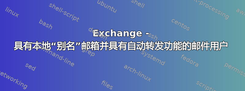 Exchange - 具有本地“别名”邮箱并具有自动转发功能的邮件用户