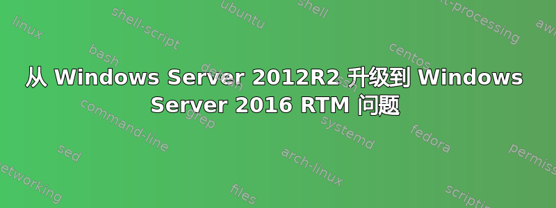 从 Windows Server 2012R2 升级到 Windows Server 2016 RTM 问题