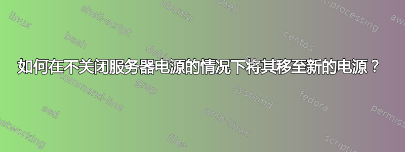 如何在不关闭服务器电源的情况下将其移至新的电源？