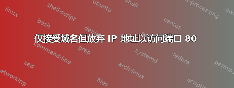 仅接受域名但放弃 IP 地址以访问端口 80