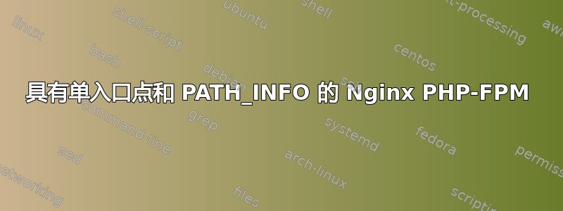 具有单入口点和 PATH_INFO 的 Nginx PHP-FPM