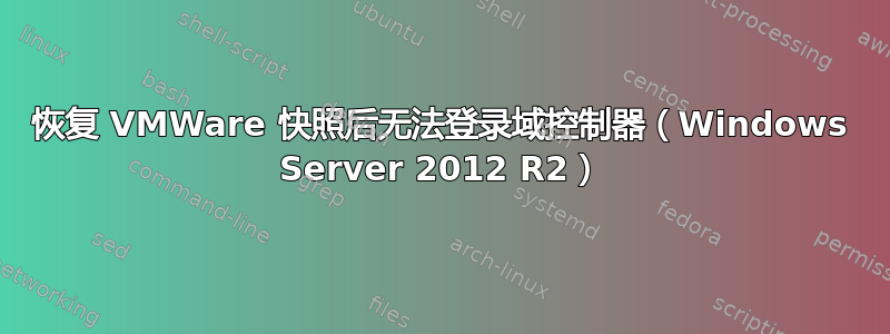 恢复 VMWare 快照后无法登录域控制器（Windows Server 2012 R2）