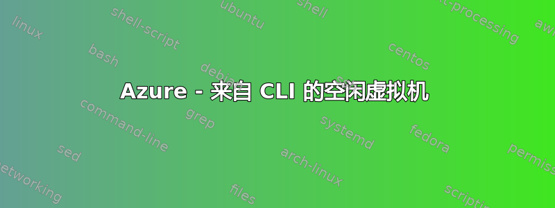 Azure - 来自 CLI 的空闲虚拟机