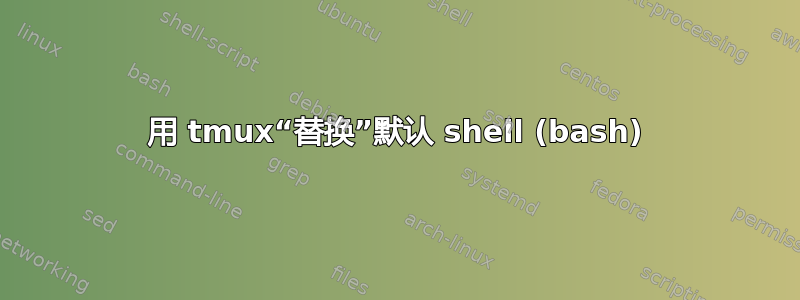 用 tmux“替换”默认 shell (bash)