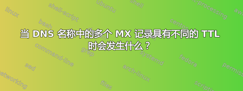 当 DNS 名称中的多个 MX 记录具有不同的 TTL 时会发生什么？