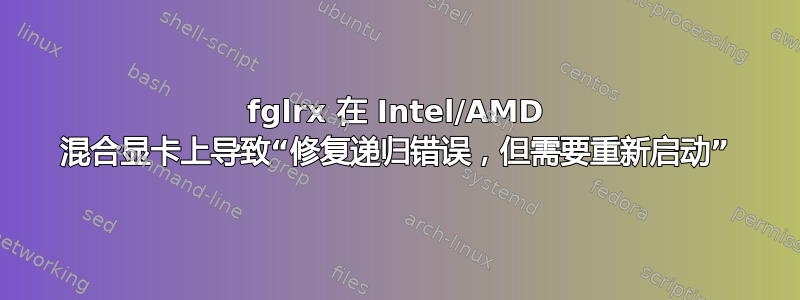 fglrx 在 Intel/AMD 混合显卡上导致“修复递归错误，但需要重新启动”