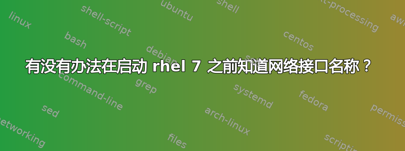 有没有办法在启动 rhel 7 之前知道网络接口名称？