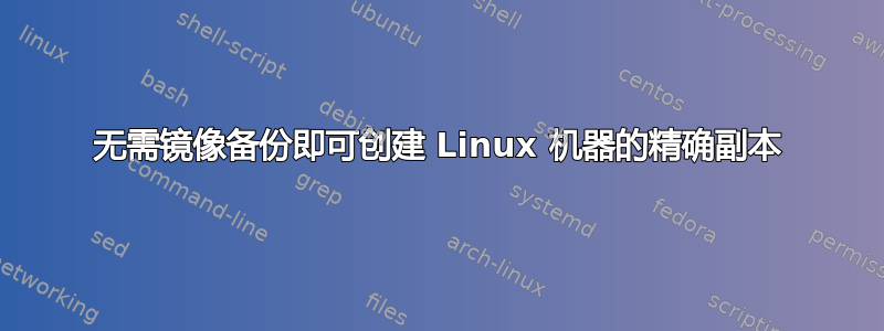 无需镜像备份即可创建 Linux 机器的精确副本