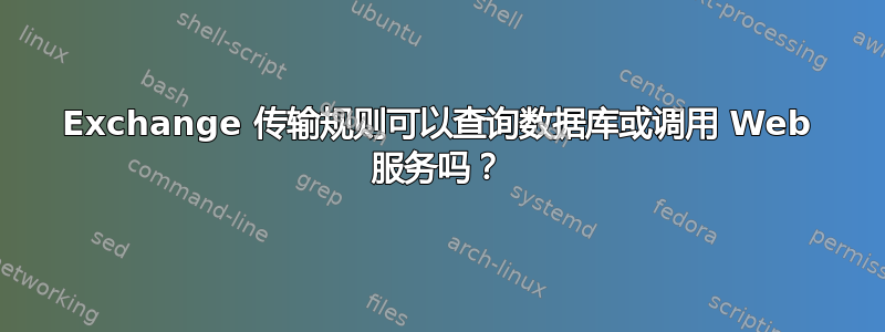 Exchange 传输规则可以查询数据库或调用 Web 服务吗？