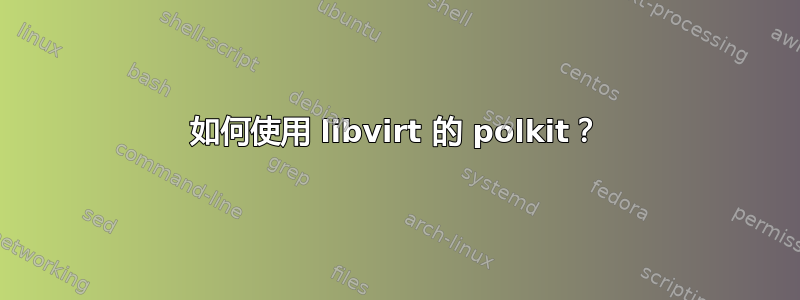 如何使用 libvirt 的 polkit？