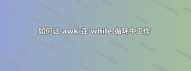 如何让 awk 在 while 循环中工作