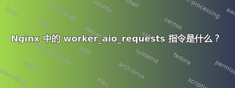 Nginx 中的 worker_aio_requests 指令是什么？